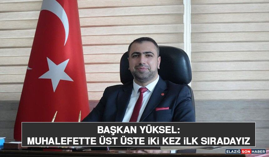 Başkan Yüksel: Muhalefette Üst Üste İki Kez İlk Sıradayız