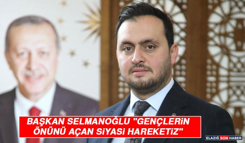 Başkan Selmanoğlu "Gençlerin Önünü Açan Siyasi Hareketiz"