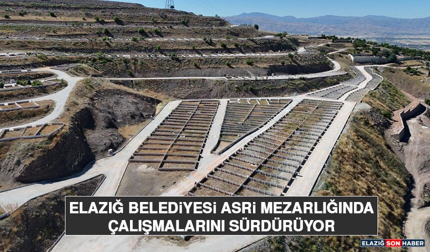 Elazığ Belediyesi Asri Mezarlığında Çalışmalarını Sürdürüyor