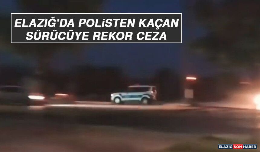 Elazığ'da Polisten Kaçan Sürücüye Rekor Ceza