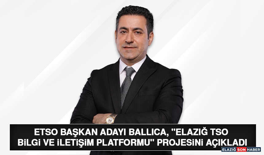ETSO Başkan Adayı Ballıca, "Elazığ TSO Bilgi ve İletişim Platformu" Projesini Açıkladı
