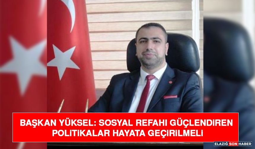 Başkan Yüksel: Sosyal Refahı Güçlendiren Politikalar Hayata Geçirilmeli