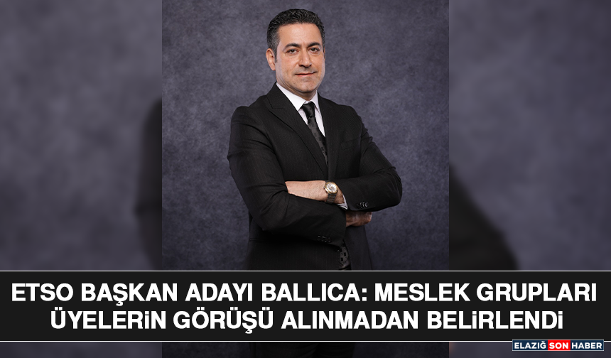 ETSO Başkan Adayı Ballıca: Meslek Grupları Üyelerin Görüşü Alınmadan Belirlendi
