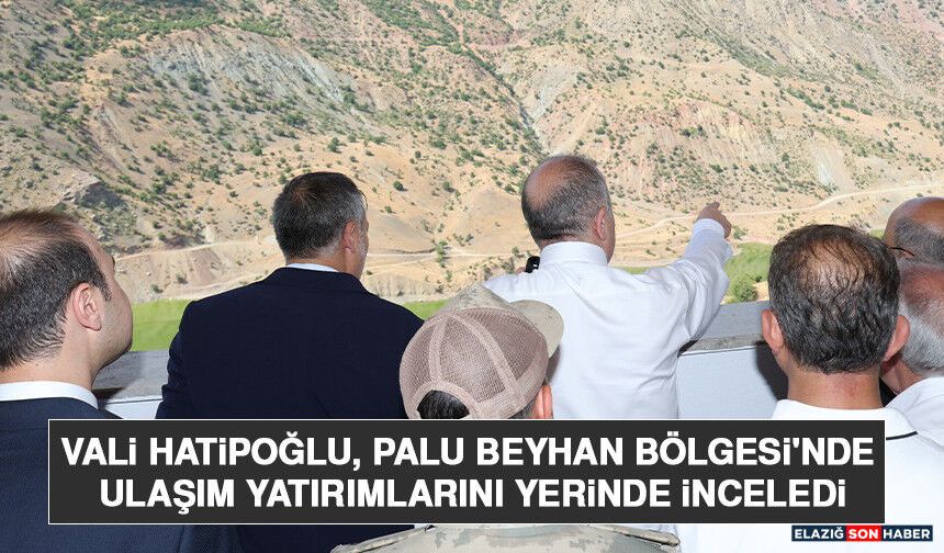 Vali Hatipoğlu, Palu Beyhan Bölgesi'nde Ulaşım Yatırımlarını Yerinde İnceledi