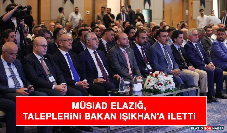 MÜSİAD Elazığ,Taleplerini Bakan Işıkhan'a İletti