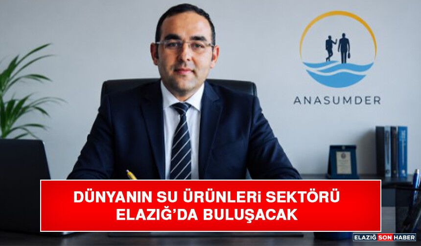 Dünyanın Su Ürünleri Sektörü Elazığ’da Buluşacak