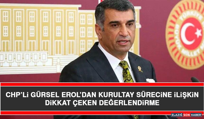 CHP’Lİ Gürsel Erol’dan Kurultay Sürecine İlişkin Dikkat Çeken Değerlendirme