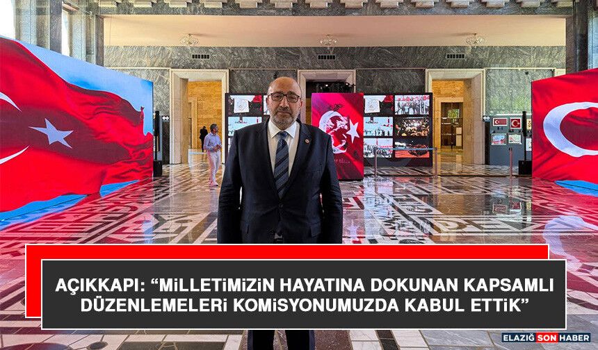 Açıkkapı: “Milletimizin Hayatına Dokunan Kapsamlı Düzenlemeleri Komisyonumuzda Kabul Ettik”