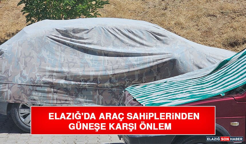 Elazığ'da Araç Sahiplerinden Güneşe Karşı Önlem