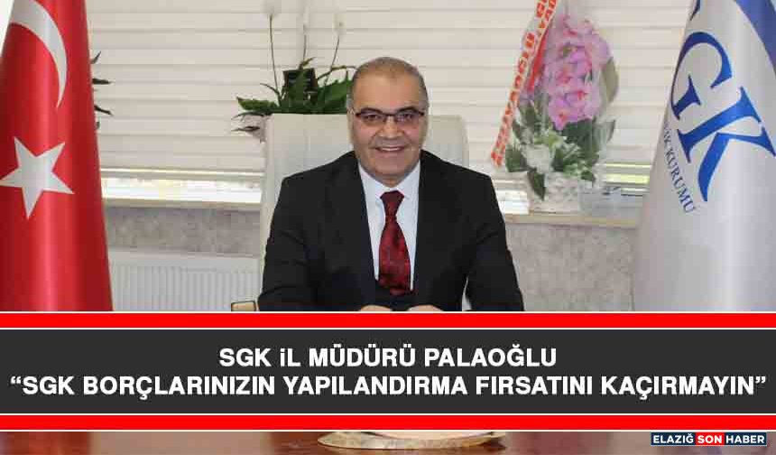 SGK İl Müdürü Palaoğlu “SGK Borçlarınızın Yapılandırma Fırsatını Kaçırmayın”