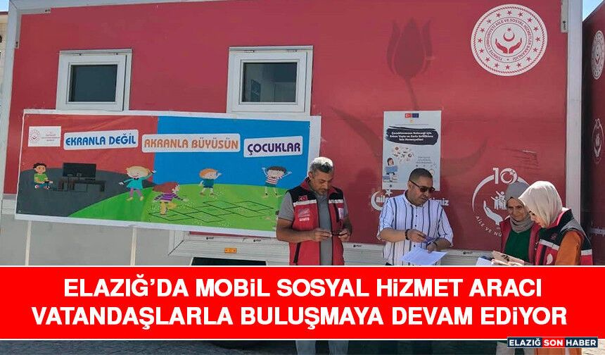 Elazığ’da Mobil Sosyal Hizmet Aracı Vatandaşlarla Buluşmaya Devam Ediyor