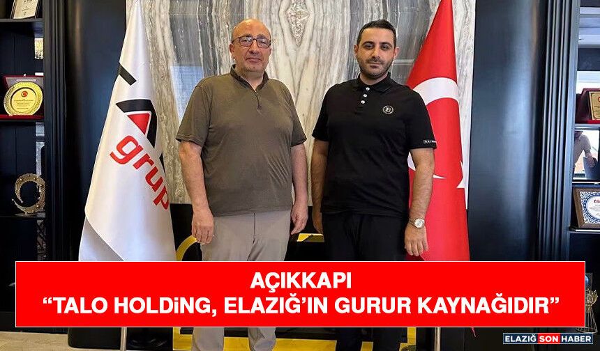 Açıkkapı “Talo Holding, Elazığ’ın Gurur Kaynağıdır”