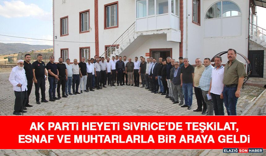 AK Parti Heyeti Sivrice'de Teşkilat, Esnaf Ve Muhtarlarla Bir Araya Geldi