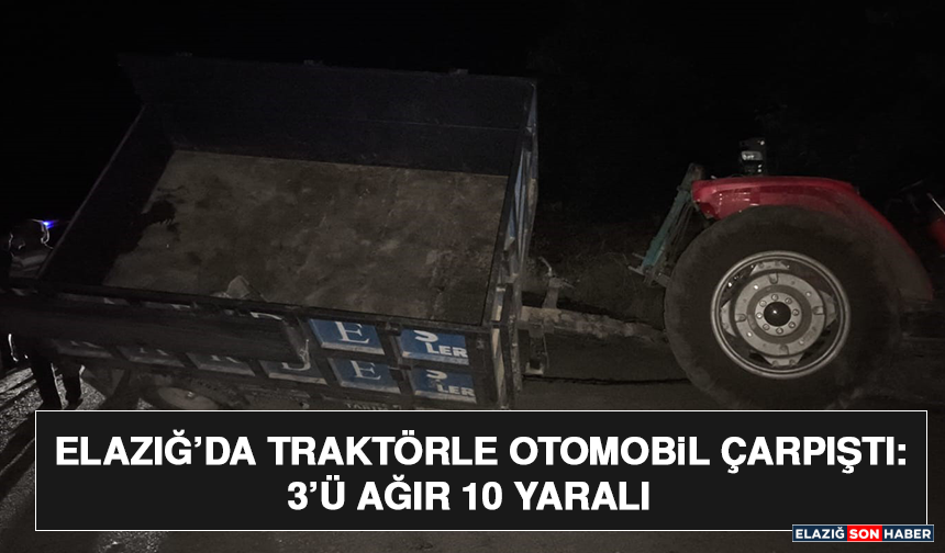 Elazığ’da Traktörle Otomobil Çarpıştı: 3’ü Ağır 10 Yaralı