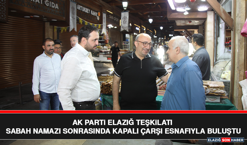 AK Parti Elazığ Teşkilatı Sabah Namazı Sonrasında Kapalı Çarşı Esnafıyla Buluştu