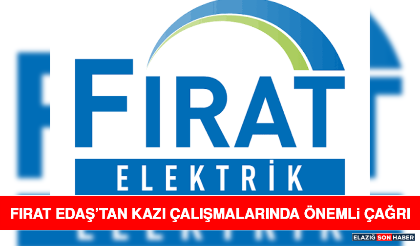 Fırat EDAŞ’tan Kazı Çalışmalarında Önemli Çağrı