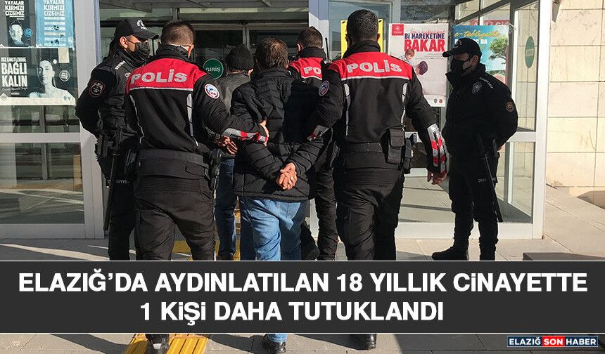Elazığ’da Aydınlatılan 18 Yıllık Cinayette 1 Kişi Daha Tutuklandı
