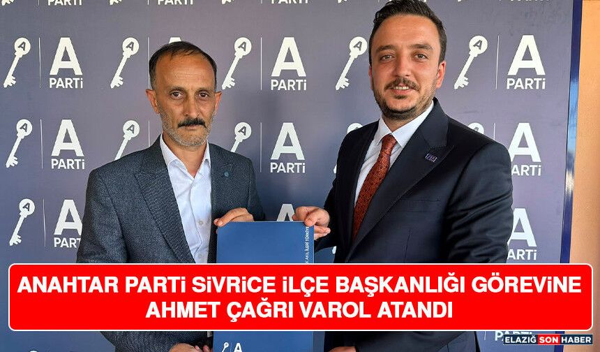 Anahtar Parti Sivrice İlçe Başkanlığı Görevine Ahmet Çağrı Varol Atandı
