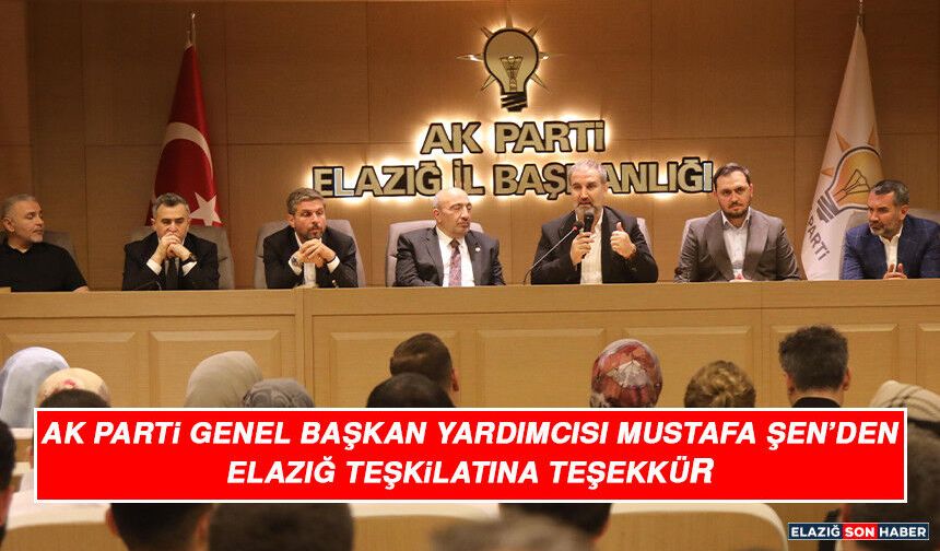 AK Parti Genel Başkan Yardımcısı Mustafa Şen’den Elazığ Teşkilatına Teşekkür