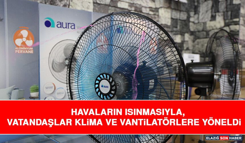 Havaların Isınmasıyla, Vatandaşlar Klima ve Vantilatörlere Yöneldi