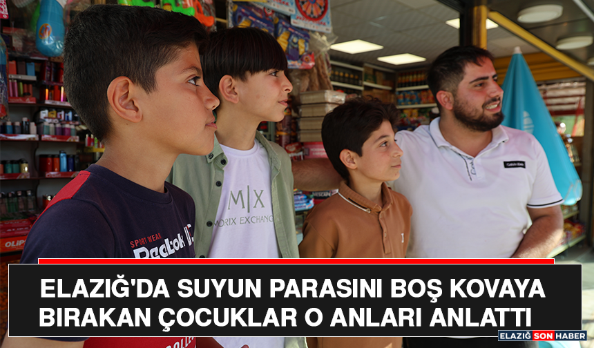 Elazığ'da Suyun Parasını Boş Kovaya Bırakan Çocuklar O Anları Anlattı