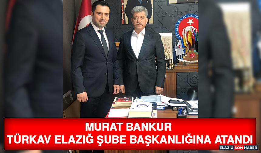 Murat Bankur TÜRKAV Elazığ Şube Başkanlığına Atandı