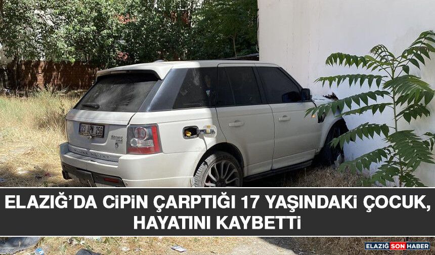 Elazığ’da Cipin Çarptığı 17 Yaşındaki Çocuk, Hayatını Kaybetti