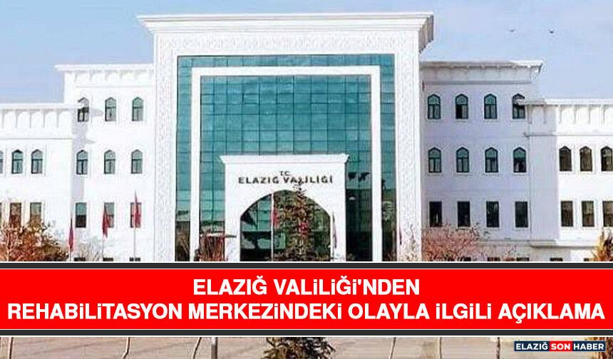 Elazığ Valiliği'nden Rehabilitasyon Merkezindeki Olayla İlgili Açıklama