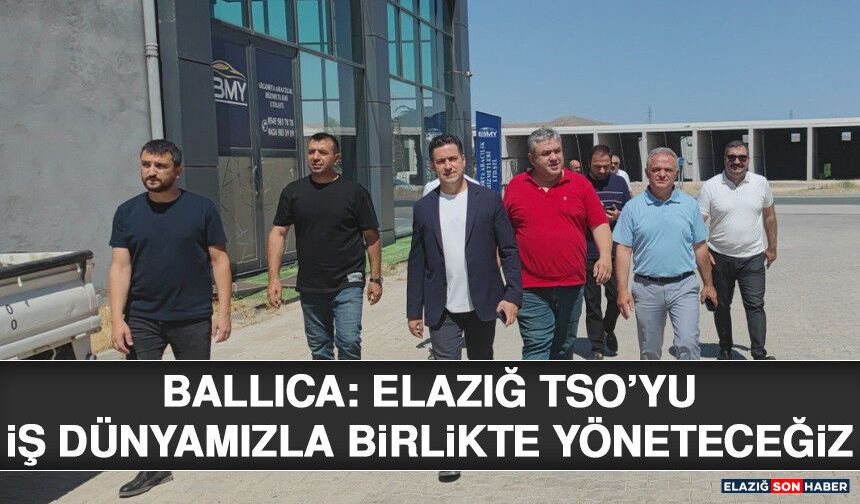 Ballıca: Elazığ TSO’yu İş Dünyamızla Birlikte Yöneteceğiz