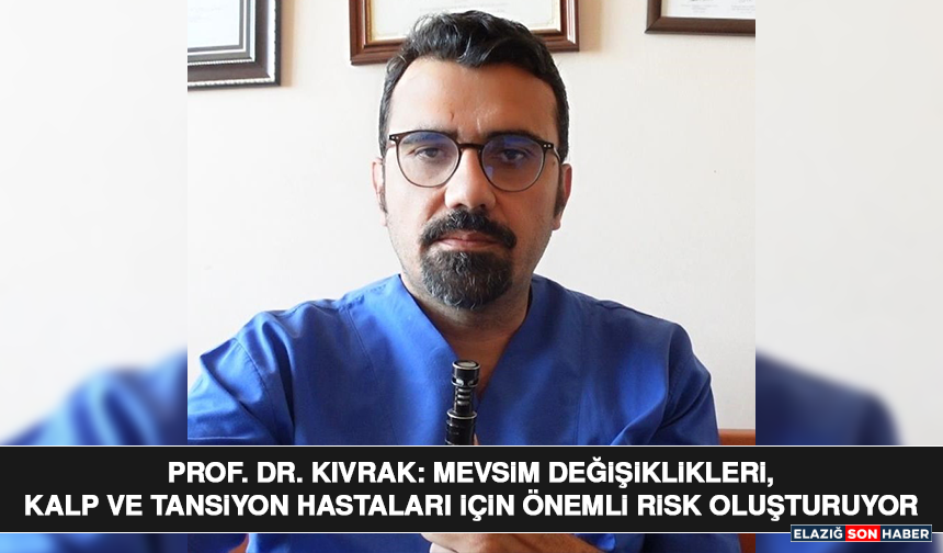 Prof. Dr. Kıvrak: Mevsim Değişiklikleri, Kalp ve Tansiyon Hastaları İçin Önemli Risk Oluşturuyor"