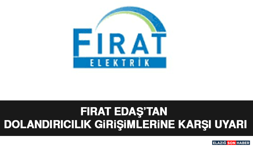 Fırat EDAŞ’tan Dolandırıcılık Girişimlerine Karşı Uyarı