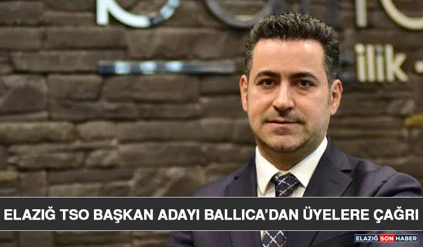 Elazığ TSO Başkan Adayı Ballıca’dan Üyelere Çağrı