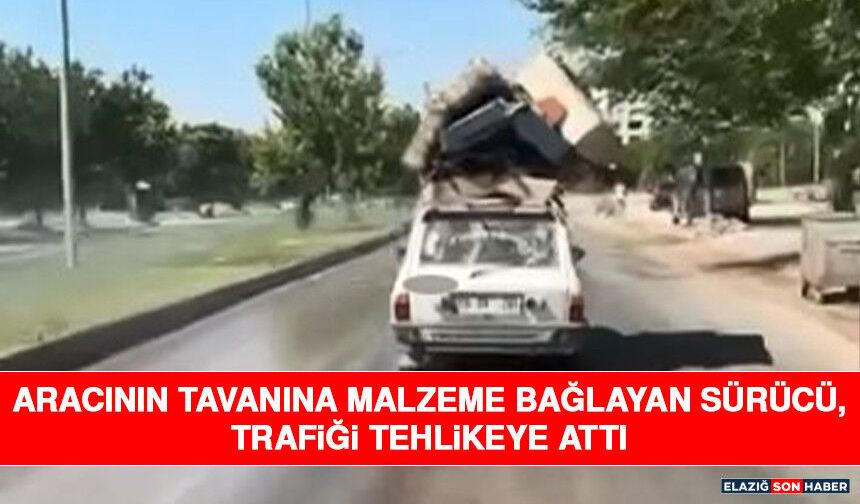 Aracının Tavanına Malzeme Bağlayan Sürücü, Trafiği Tehlikeye Attı