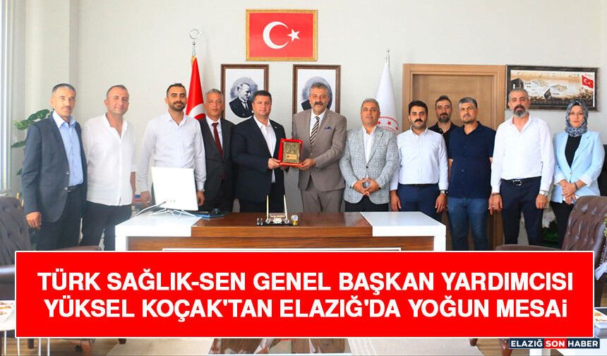 Türk Sağlık-Sen Genel Başkan Yardımcısı Yüksel Koçak'tan Elazığ'da Yoğun Mesai
