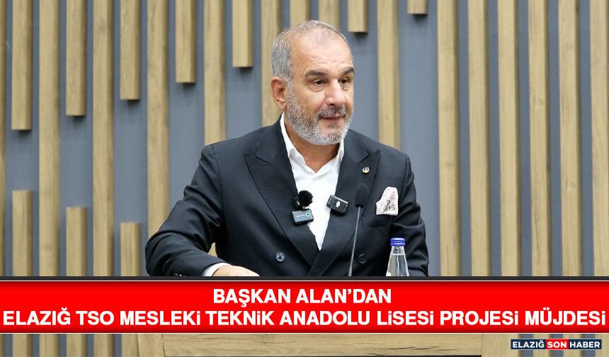 Başkan Alan’dan Elazığ TSO Mesleki Teknik Anadolu Lisesi Projesi Müjdesi