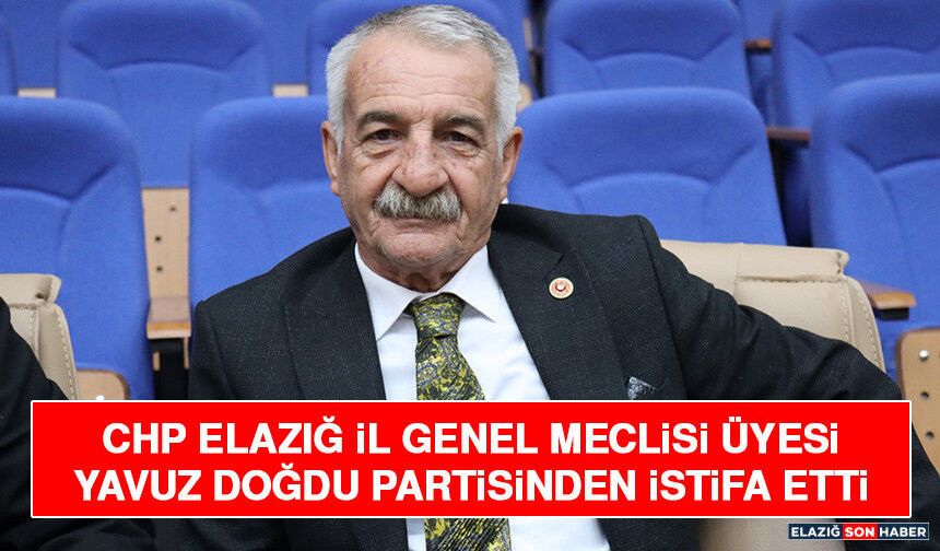 CHP Elazığ İl Genel Meclisi Üyesi Yavuz Doğdu Partisinden İstifa Etti