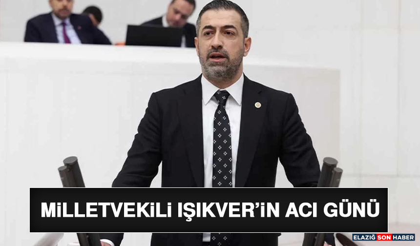Milletvekili Işıkver’in Acı Günü