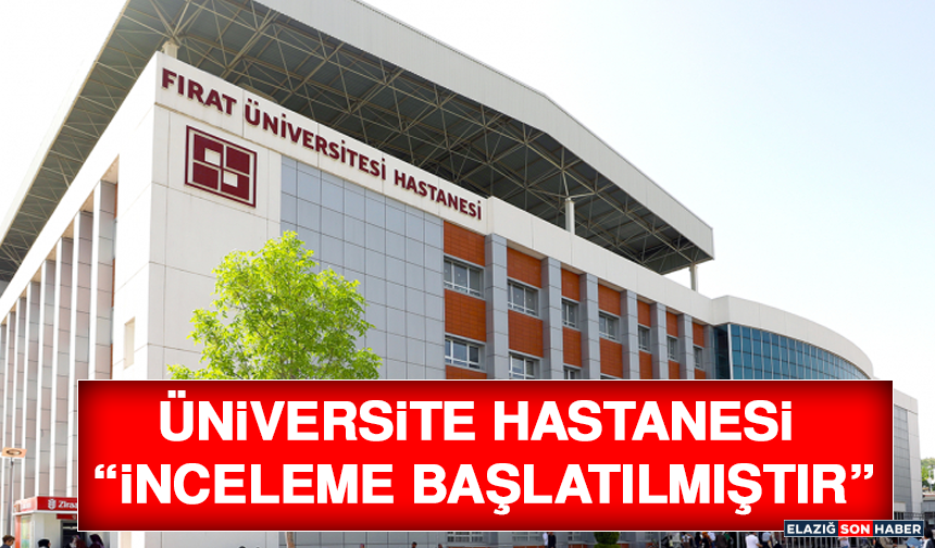 Üniversite Hastanesi “İnceleme Başlatılmıştır”