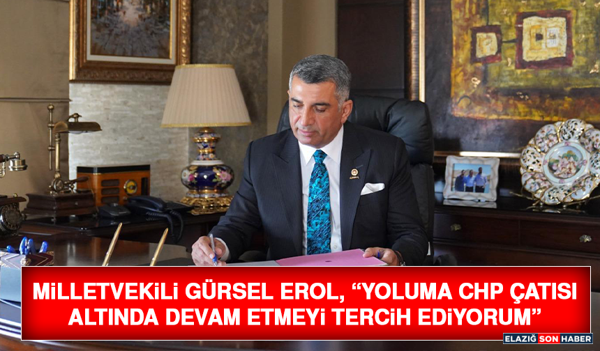 Milletvekili Gürsel Erol, “Yoluma CHP Çatısı Altında Devam Etmeyi Tercih Ediyorum”