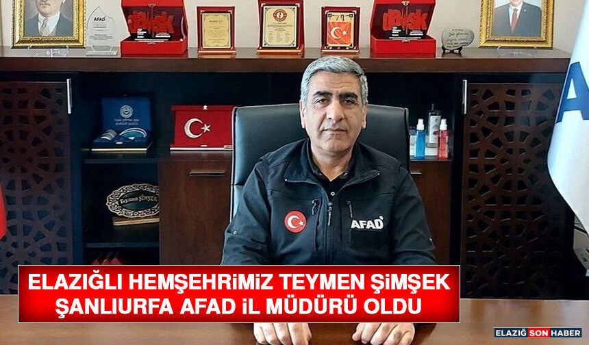 Elazığlı Hemşehrimiz Teymen Şimşek, Şanlıurfa AFAD İl Müdürü Oldu