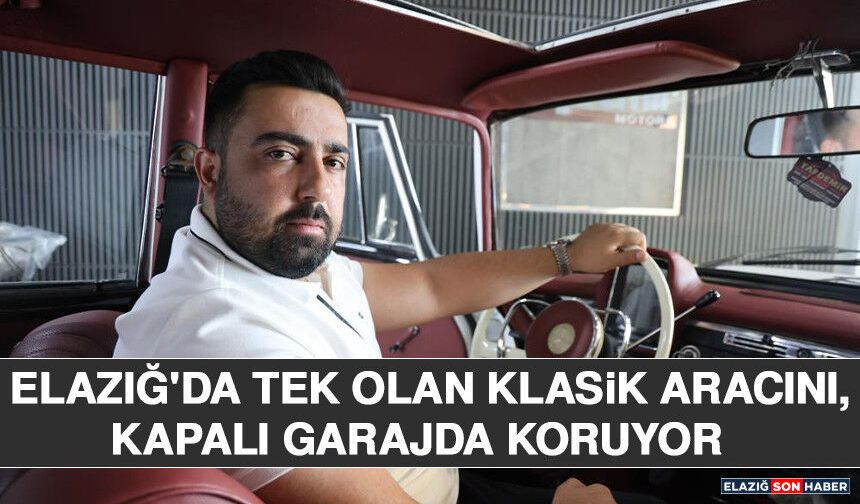 Elazığ'da Tek Olan Klasik Aracını, Kapalı Garajda Koruyor