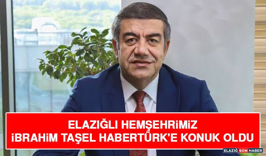 Elazığlı Hemşehrimiz İbrahim Taşel Habertürk'e Konuk Oldu