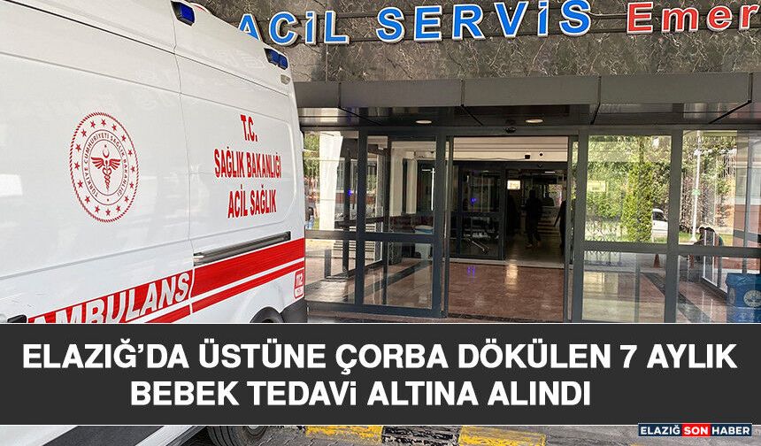 Elazığ’da Üstüne Çorba Dökülen 7 Aylık Bebek Tedavi Altına Alındı