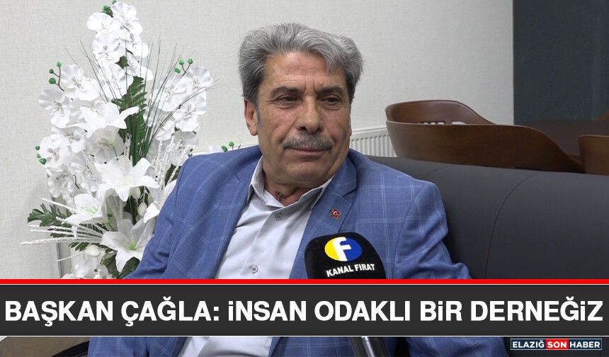 Başkan Çağla: İnsan Odaklı Bir Derneğiz