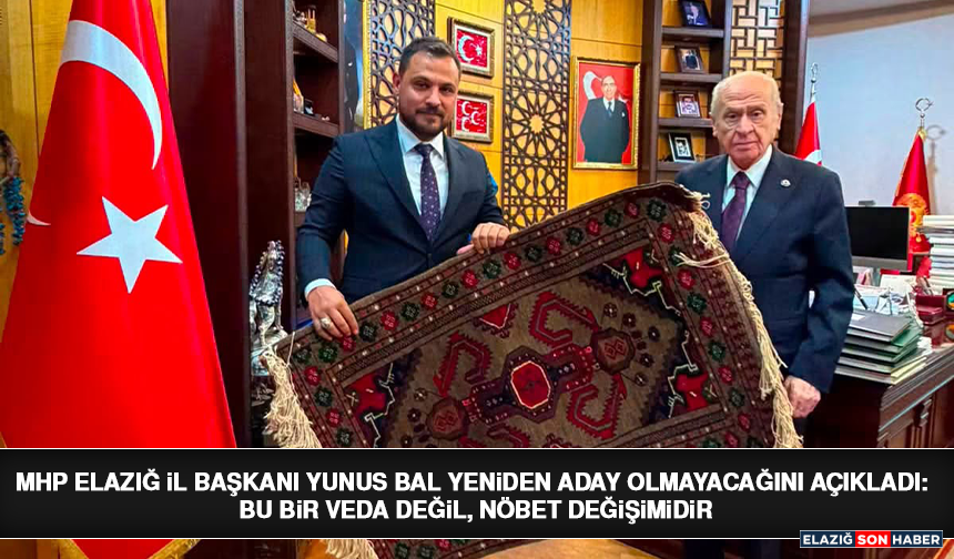 MHP Elazığ İl Başkanı Yunus Bal Yeniden Aday Olmayacağını Açıkladı: Bu Bir Veda Değil, Nöbet Değişimidir