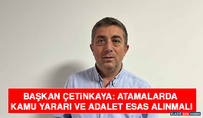 Başkan Çetinkaya: Atamalarda Kamu Yararı ve Adalet Esas Alınmalı