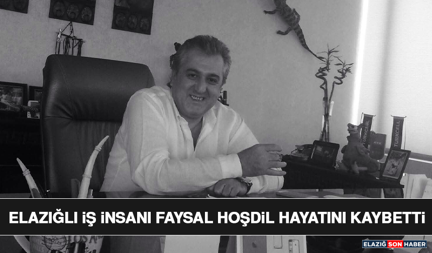 Elazığlı İş İnsanı Faysal Hoşdil Hayatını Kaybetti