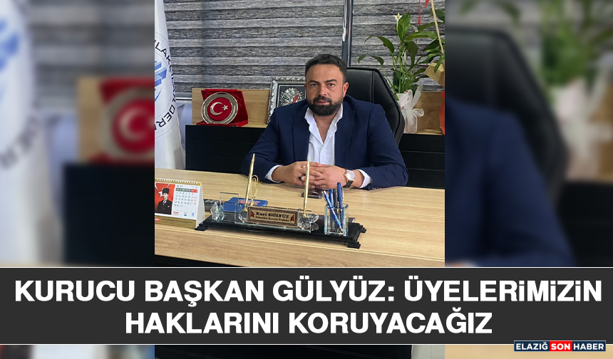 Kurucu Başkan Gülyüz: Üyelerimizin Haklarını Koruyacağız