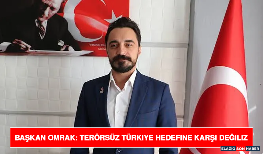 Başkan Omrak: Terörsüz Türkiye Hedefine Karşı Değiliz