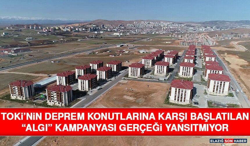TOKİ’nin Deprem Konutlarına Karşı Başlatılan “Algı” Kampanyası Gerçeği Yansıtmıyor